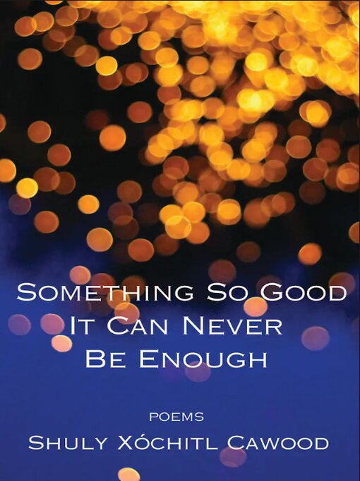 Title details for Something So Good It Can Never Be Enough by Shuly Xoachitl Cawood - Available